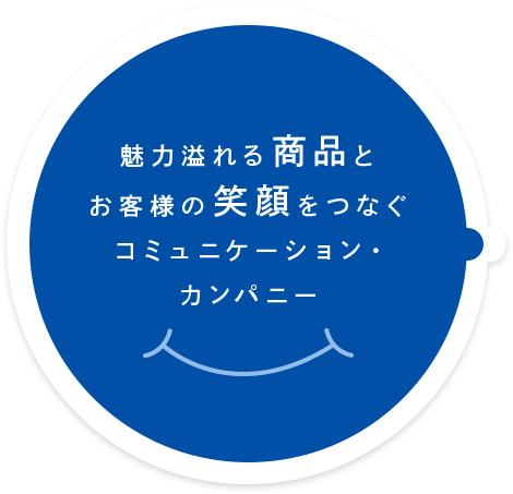 魅力溢れる商品とお客様の笑顔をつなぐコミュニケーション・カンパニー