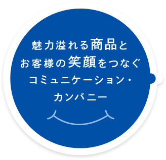 魅力溢れる商品とお客様の笑顔をつなぐコミュニケーション・カンパニー